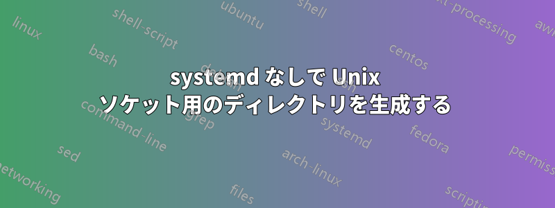 systemd なしで Unix ソケット用のディレクトリを生成する