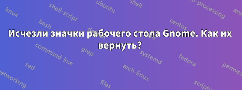 Исчезли значки рабочего стола Gnome. Как их вернуть?