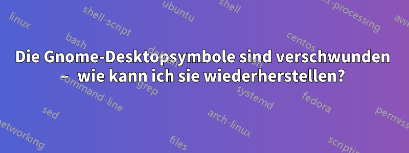 Die Gnome-Desktopsymbole sind verschwunden – wie kann ich sie wiederherstellen?