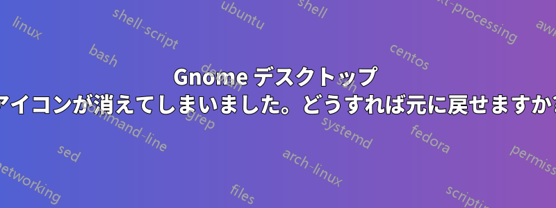 Gnome デスクトップ アイコンが消えてしまいました。どうすれば元に戻せますか?