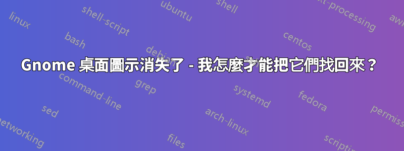 Gnome 桌面圖示消失了 - 我怎麼才能把它們找回來？