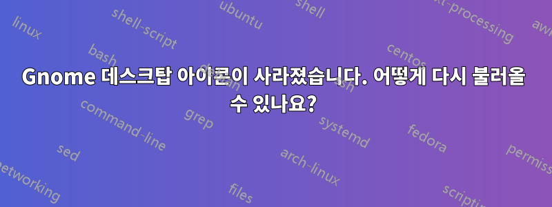 Gnome 데스크탑 아이콘이 사라졌습니다. 어떻게 다시 불러올 수 있나요?