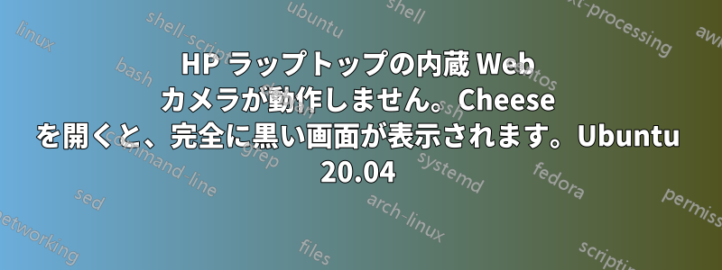 HP ラップトップの内蔵 Web カメラが動作しません。Cheese を開くと、完全に黒い画面が表示されます。Ubuntu 20.04