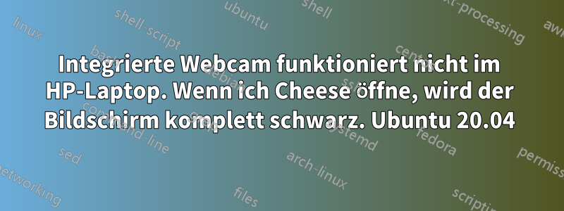 Integrierte Webcam funktioniert nicht im HP-Laptop. Wenn ich Cheese öffne, wird der Bildschirm komplett schwarz. Ubuntu 20.04