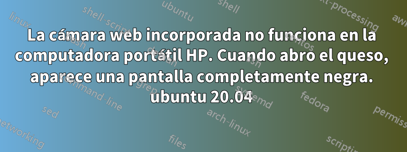 La cámara web incorporada no funciona en la computadora portátil HP. Cuando abro el queso, aparece una pantalla completamente negra. ubuntu 20.04