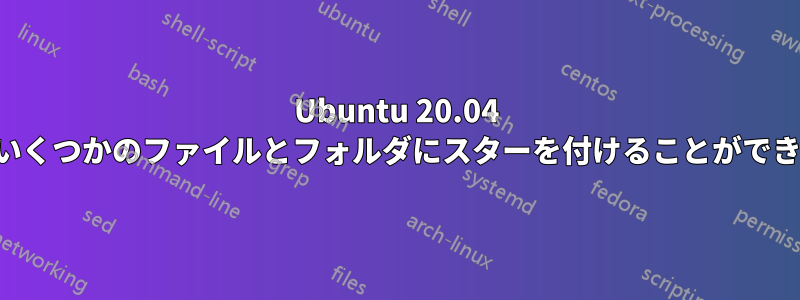 Ubuntu 20.04 では、いくつかのファイルとフォルダにスターを付けることができません