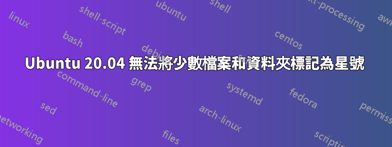 Ubuntu 20.04 無法將少數檔案和資料夾標記為星號