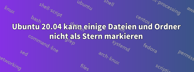 Ubuntu 20.04 kann einige Dateien und Ordner nicht als Stern markieren