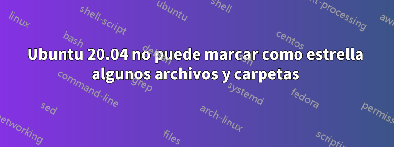 Ubuntu 20.04 no puede marcar como estrella algunos archivos y carpetas