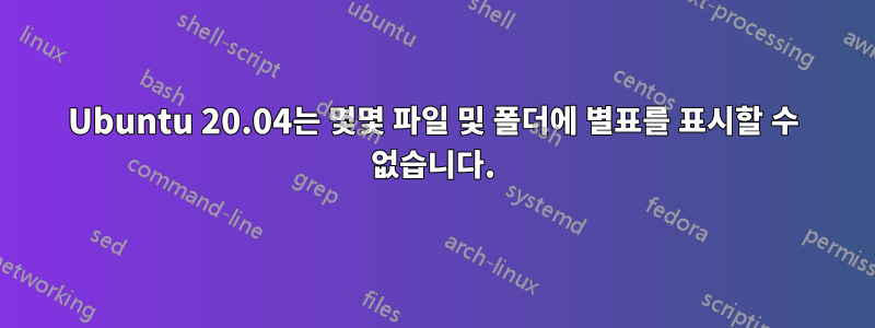 Ubuntu 20.04는 몇몇 파일 및 폴더에 별표를 표시할 수 없습니다.