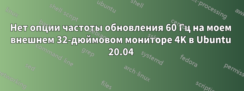 Нет опции частоты обновления 60 Гц на моем внешнем 32-дюймовом мониторе 4K в Ubuntu 20.04