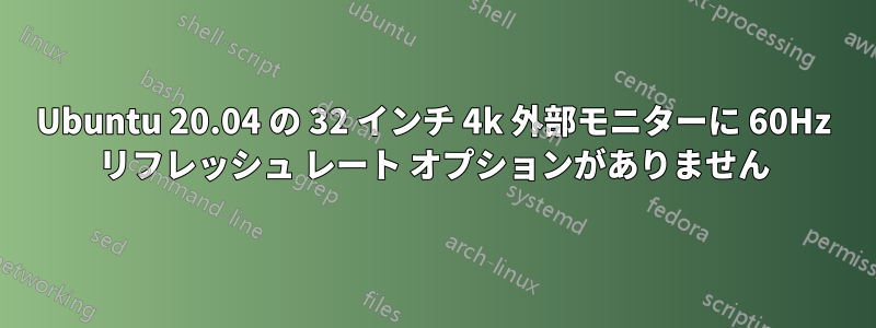 Ubuntu 20.04 の 32 インチ 4k 外部モニターに 60Hz リフレッシュ レート オプションがありません