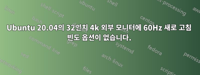 Ubuntu 20.04의 32인치 4k 외부 모니터에 60Hz 새로 고침 빈도 옵션이 없습니다.