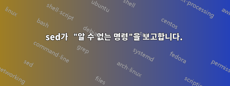 sed가 "알 수 없는 명령"을 보고합니다.