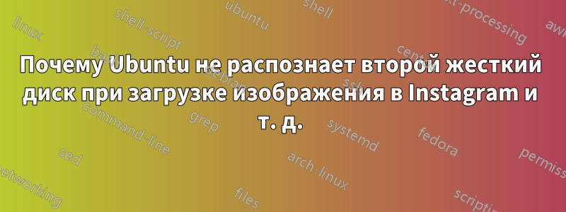 Почему Ubuntu не распознает второй жесткий диск при загрузке изображения в Instagram и т. д.