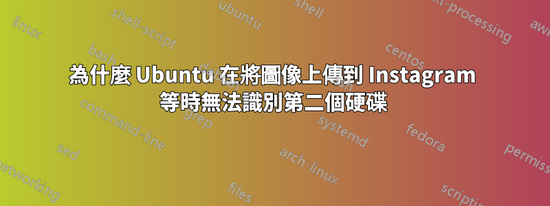 為什麼 Ubuntu 在將圖像上傳到 Instagram 等時無法識別第二個硬碟