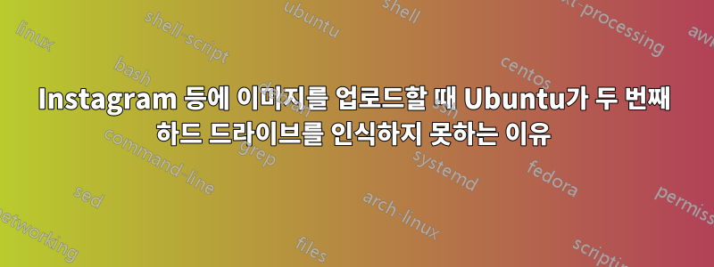 Instagram 등에 이미지를 업로드할 때 Ubuntu가 두 번째 하드 드라이브를 인식하지 못하는 이유