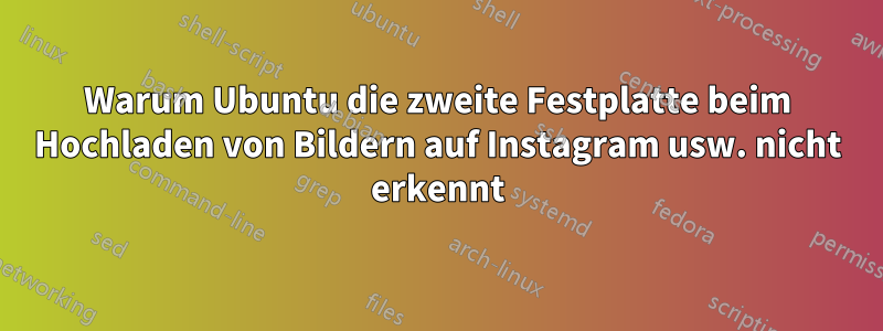 Warum Ubuntu die zweite Festplatte beim Hochladen von Bildern auf Instagram usw. nicht erkennt