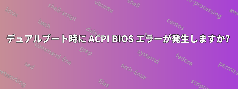 デュアルブート時に ACPI BIOS エラーが発生しますか?