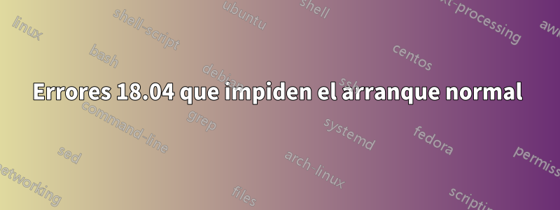 Errores 18.04 que impiden el arranque normal