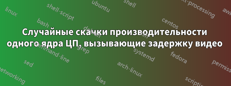 Случайные скачки производительности одного ядра ЦП, вызывающие задержку видео