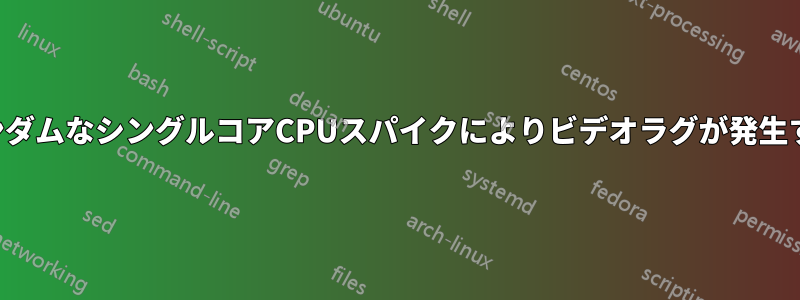 ランダムなシングルコアCPUスパイクによりビデオラグが発生する