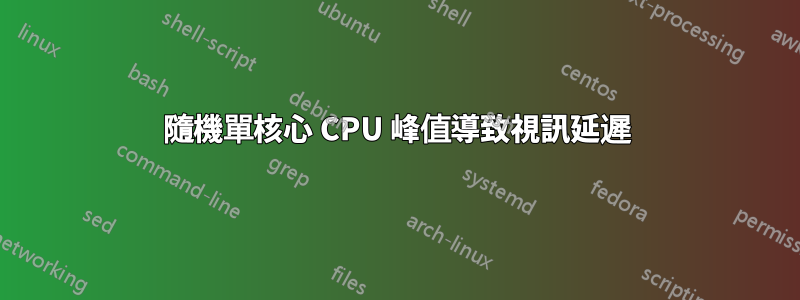 隨機單核心 CPU 峰值導致視訊延遲