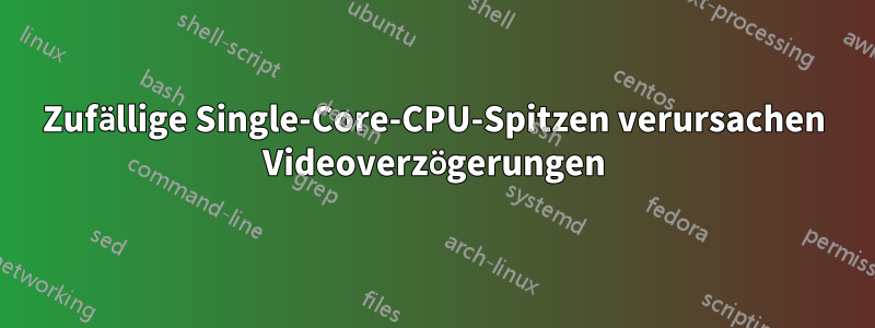 Zufällige Single-Core-CPU-Spitzen verursachen Videoverzögerungen