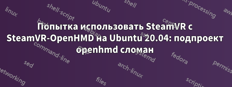 Попытка использовать SteamVR с SteamVR-OpenHMD на Ubuntu 20.04: подпроект openhmd сломан