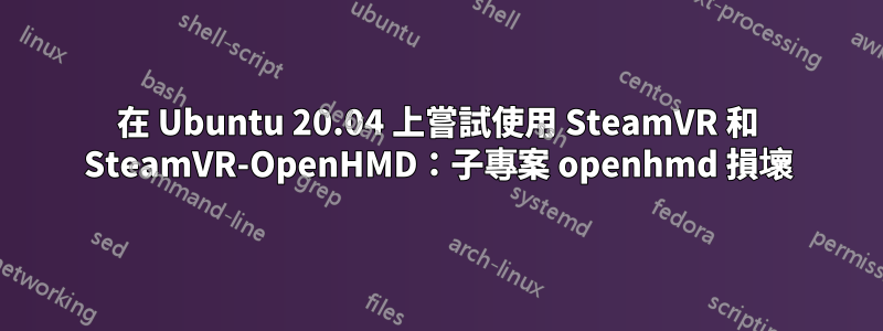 在 Ubuntu 20.04 上嘗試使用 SteamVR 和 SteamVR-OpenHMD：子專案 openhmd 損壞