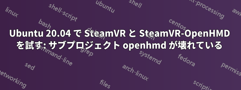 Ubuntu 20.04 で SteamVR と SteamVR-OpenHMD を試す: サブプロジェクト openhmd が壊れている