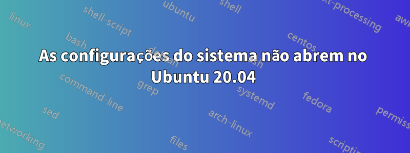 As configurações do sistema não abrem no Ubuntu 20.04