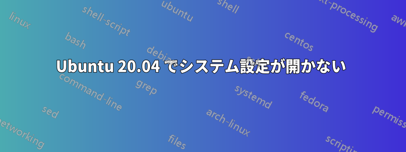 Ubuntu 20.04 でシステム設定が開かない