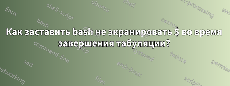 Как заставить bash не экранировать $ во время завершения табуляции?