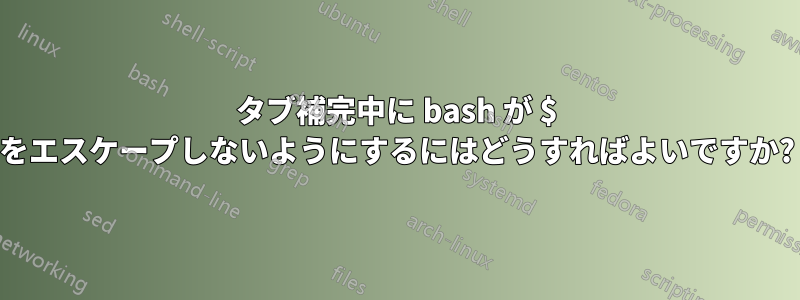 タブ補完中に bash が $ をエスケープしないようにするにはどうすればよいですか?