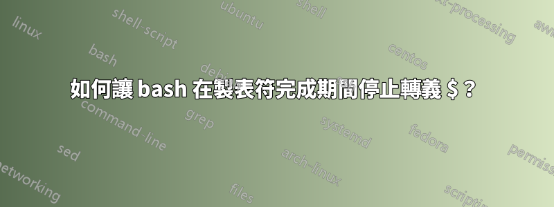 如何讓 bash 在製表符完成期間停止轉義 $？