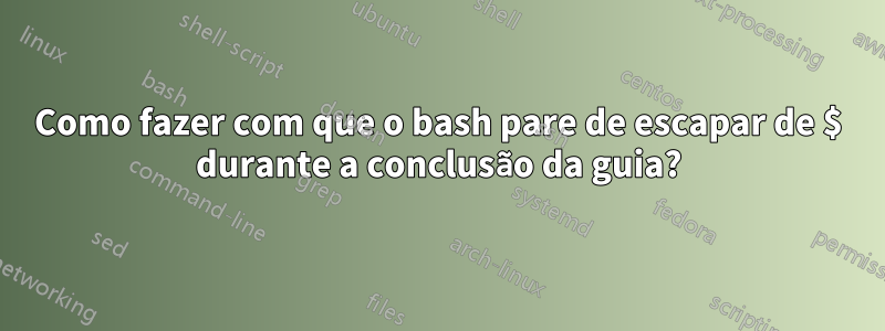 Como fazer com que o bash pare de escapar de $ durante a conclusão da guia?