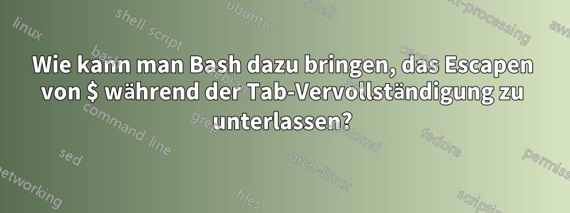 Wie kann man Bash dazu bringen, das Escapen von $ während der Tab-Vervollständigung zu unterlassen?