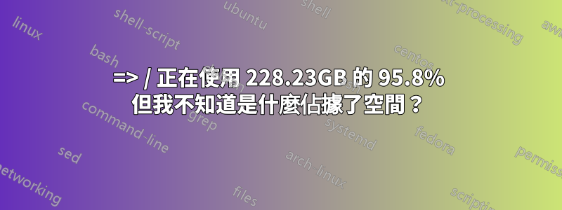 => / 正在使用 228.23GB 的 95.8% 但我不知道是什麼佔據了空間？