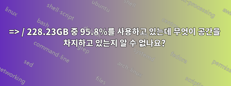 => / 228.23GB 중 95.8%를 사용하고 있는데 무엇이 공간을 차지하고 있는지 알 수 없나요?