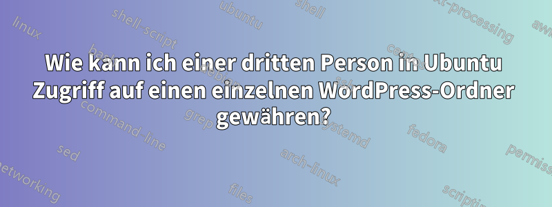 Wie kann ich einer dritten Person in Ubuntu Zugriff auf einen einzelnen WordPress-Ordner gewähren?