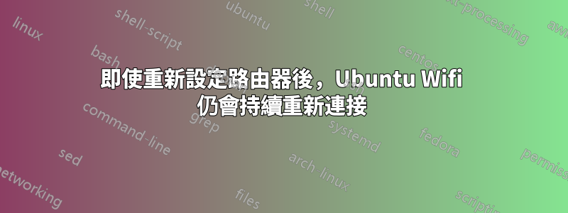 即使重新設定路由器後，Ubuntu Wifi 仍會持續重新連接