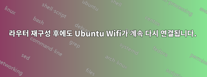 라우터 재구성 후에도 Ubuntu Wifi가 계속 다시 연결됩니다.