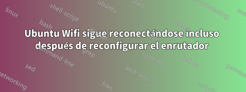 Ubuntu Wifi sigue reconectándose incluso después de reconfigurar el enrutador