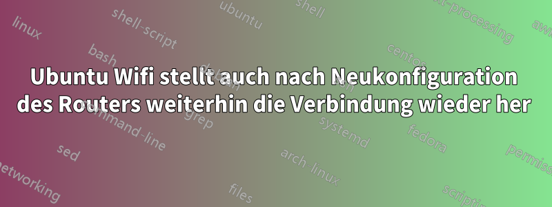 Ubuntu Wifi stellt auch nach Neukonfiguration des Routers weiterhin die Verbindung wieder her