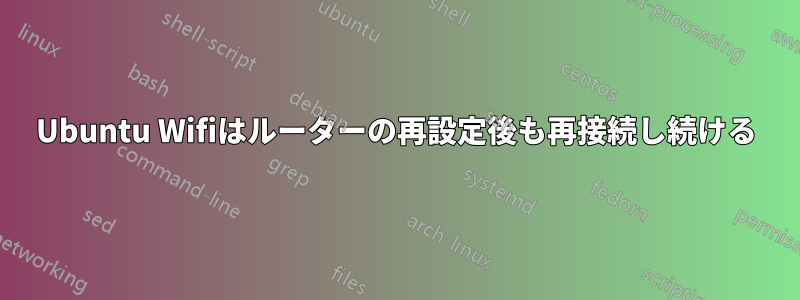 Ubuntu Wifiはルーターの再設定後も再接続し続ける