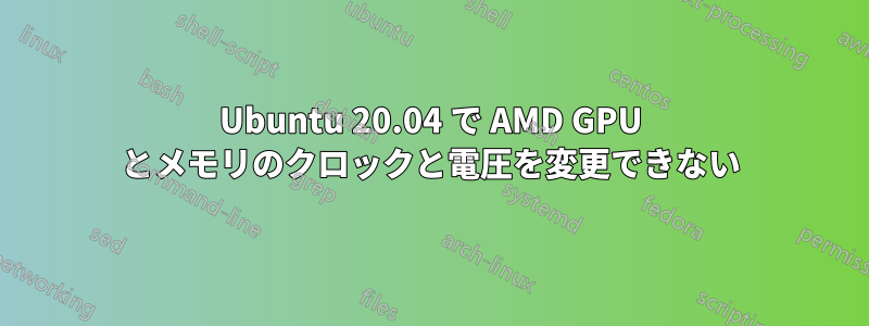 Ubuntu 20.04 で AMD GPU とメモリのクロックと電圧を変更できない