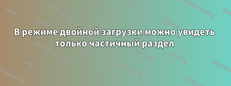 В режиме двойной загрузки можно увидеть только частичный раздел