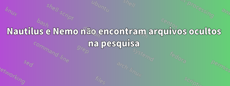 Nautilus e Nemo não encontram arquivos ocultos na pesquisa