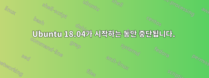 Ubuntu 18.04가 시작하는 동안 중단됩니다.